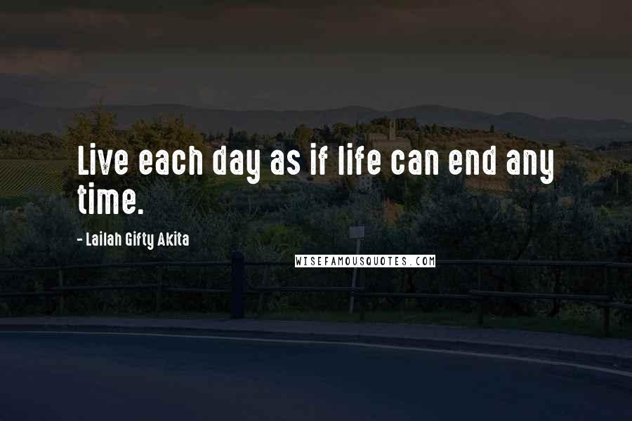 Lailah Gifty Akita Quotes: Live each day as if life can end any time.