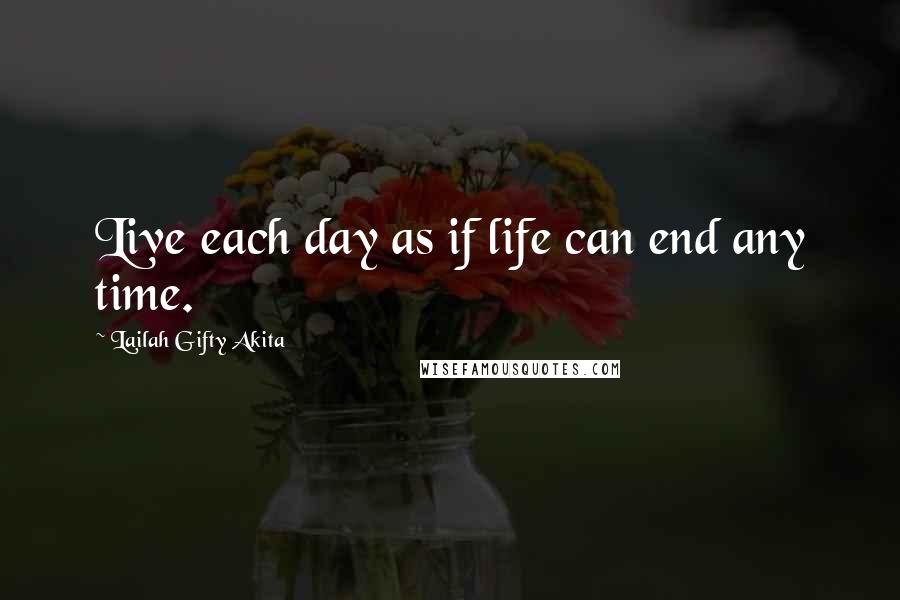 Lailah Gifty Akita Quotes: Live each day as if life can end any time.