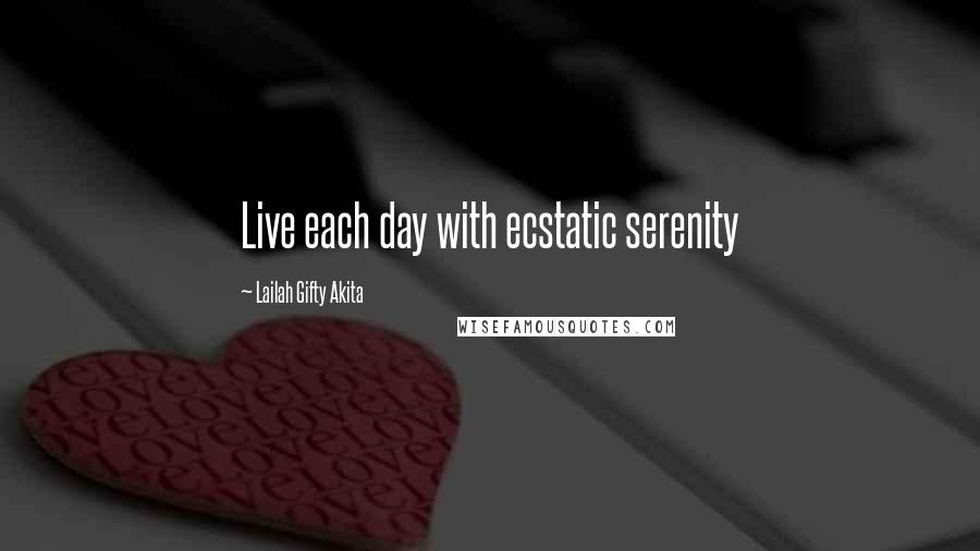 Lailah Gifty Akita Quotes: Live each day with ecstatic serenity