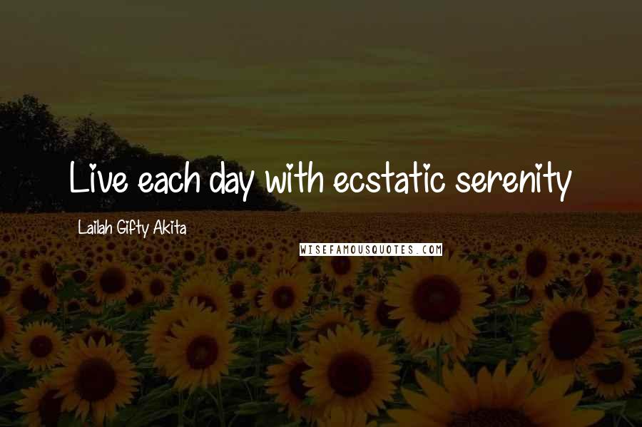 Lailah Gifty Akita Quotes: Live each day with ecstatic serenity
