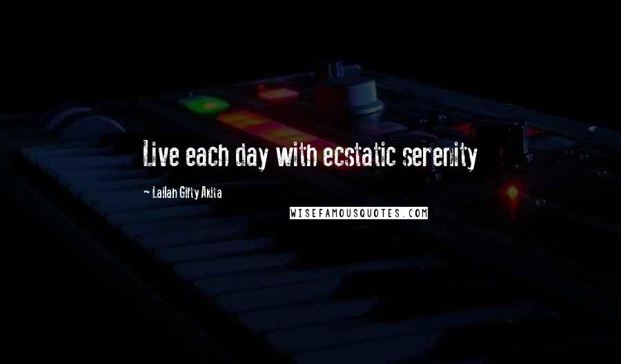 Lailah Gifty Akita Quotes: Live each day with ecstatic serenity