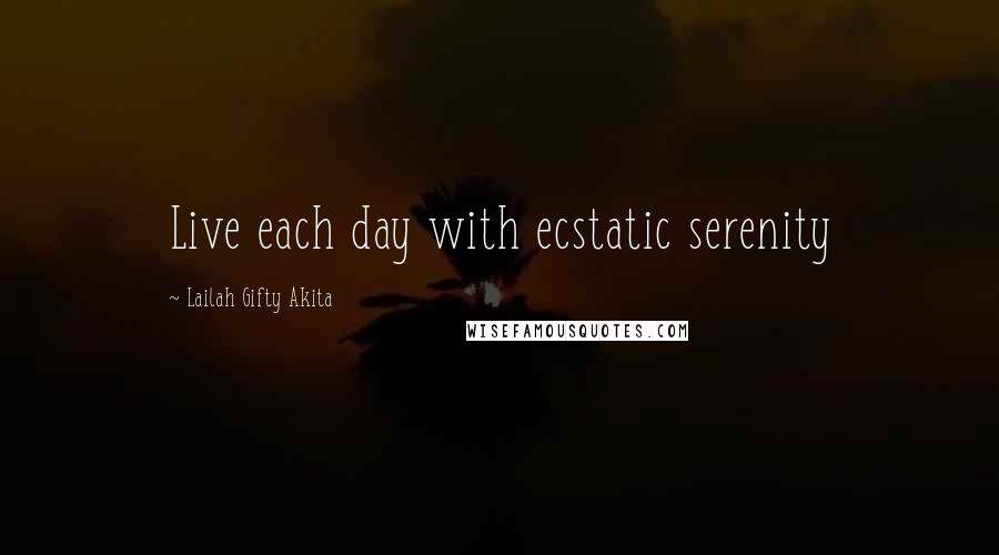 Lailah Gifty Akita Quotes: Live each day with ecstatic serenity