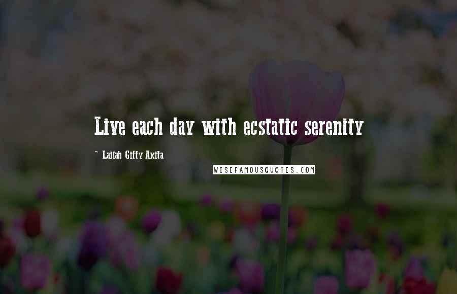 Lailah Gifty Akita Quotes: Live each day with ecstatic serenity