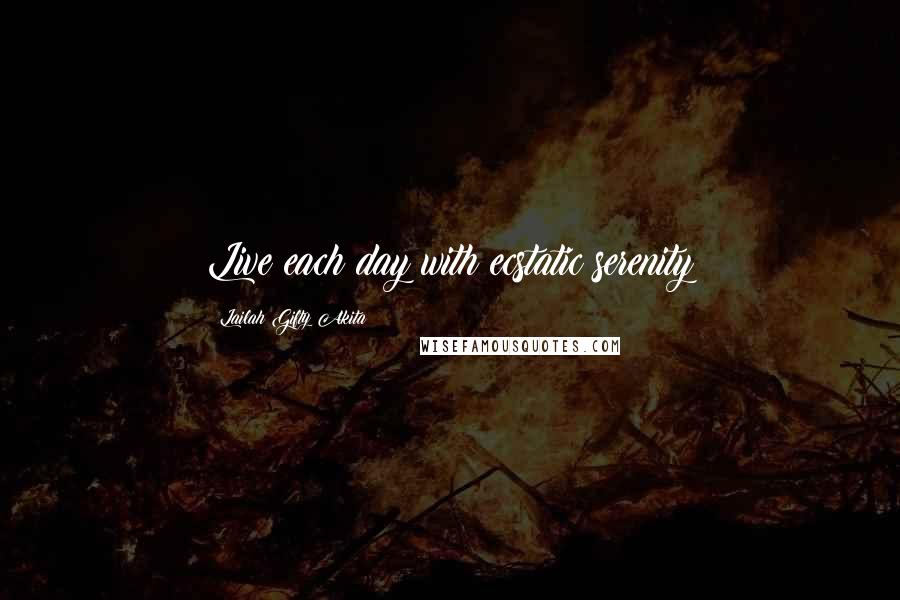 Lailah Gifty Akita Quotes: Live each day with ecstatic serenity