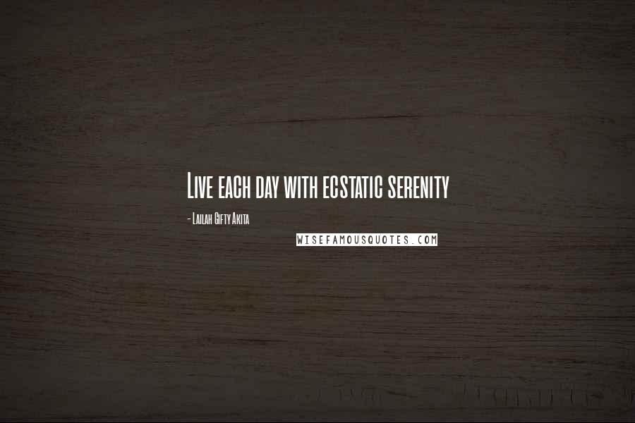 Lailah Gifty Akita Quotes: Live each day with ecstatic serenity