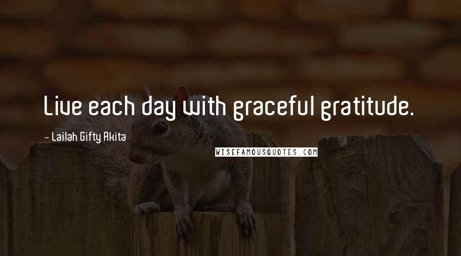 Lailah Gifty Akita Quotes: Live each day with graceful gratitude.