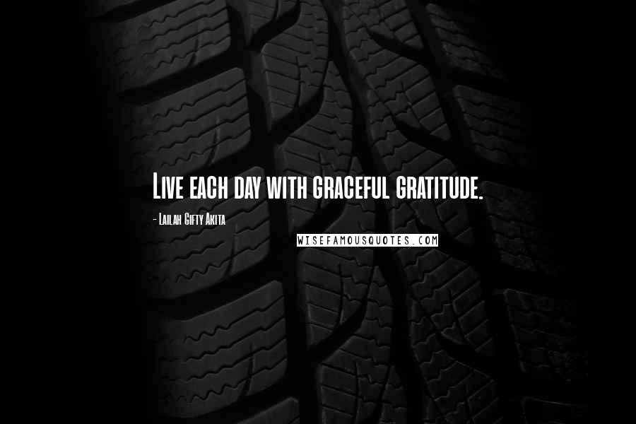 Lailah Gifty Akita Quotes: Live each day with graceful gratitude.