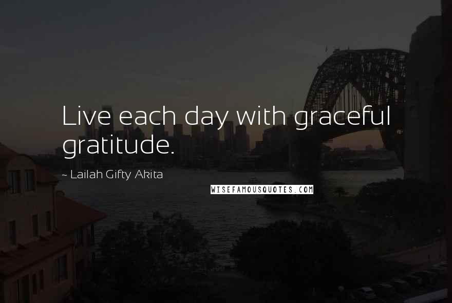 Lailah Gifty Akita Quotes: Live each day with graceful gratitude.