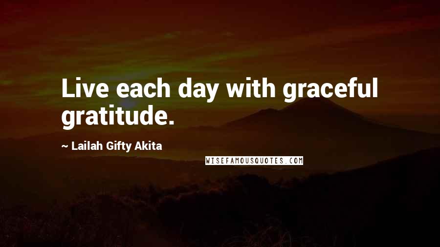 Lailah Gifty Akita Quotes: Live each day with graceful gratitude.