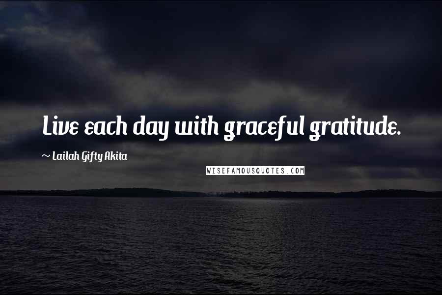 Lailah Gifty Akita Quotes: Live each day with graceful gratitude.