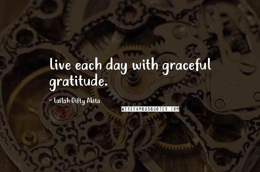 Lailah Gifty Akita Quotes: Live each day with graceful gratitude.