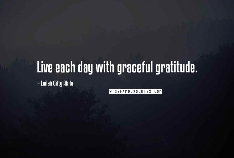 Lailah Gifty Akita Quotes: Live each day with graceful gratitude.