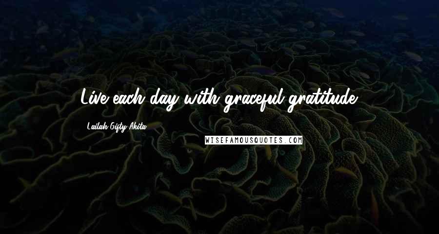 Lailah Gifty Akita Quotes: Live each day with graceful gratitude.