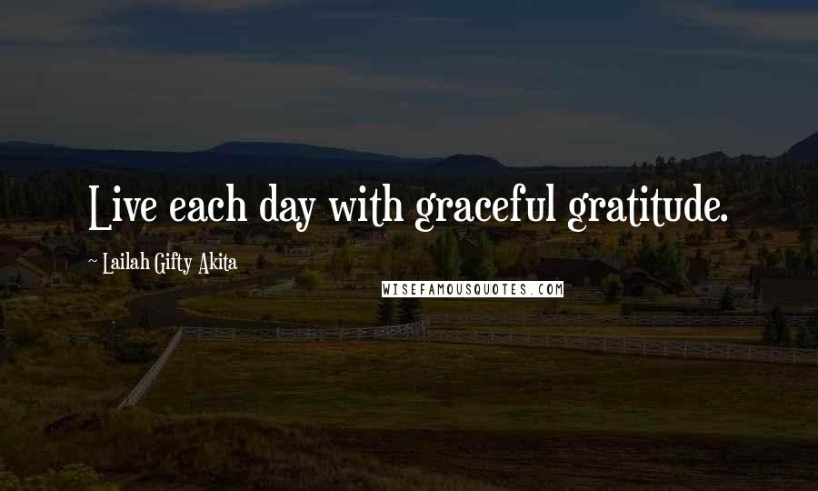 Lailah Gifty Akita Quotes: Live each day with graceful gratitude.