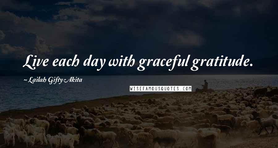 Lailah Gifty Akita Quotes: Live each day with graceful gratitude.