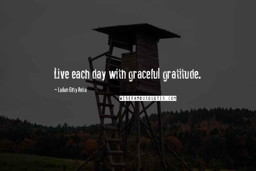 Lailah Gifty Akita Quotes: Live each day with graceful gratitude.