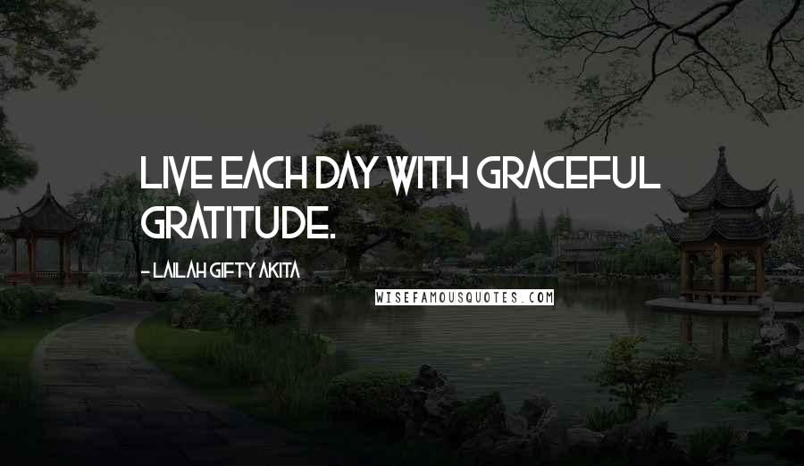 Lailah Gifty Akita Quotes: Live each day with graceful gratitude.