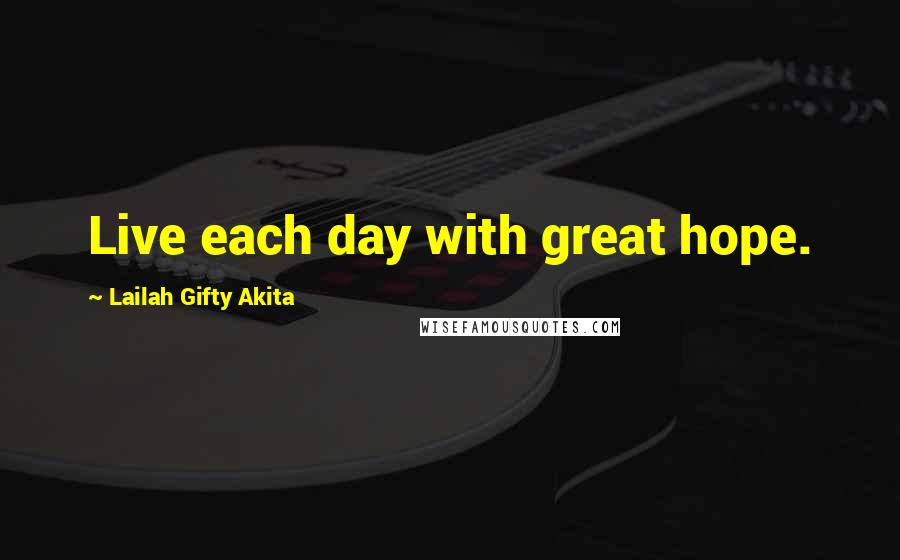 Lailah Gifty Akita Quotes: Live each day with great hope.