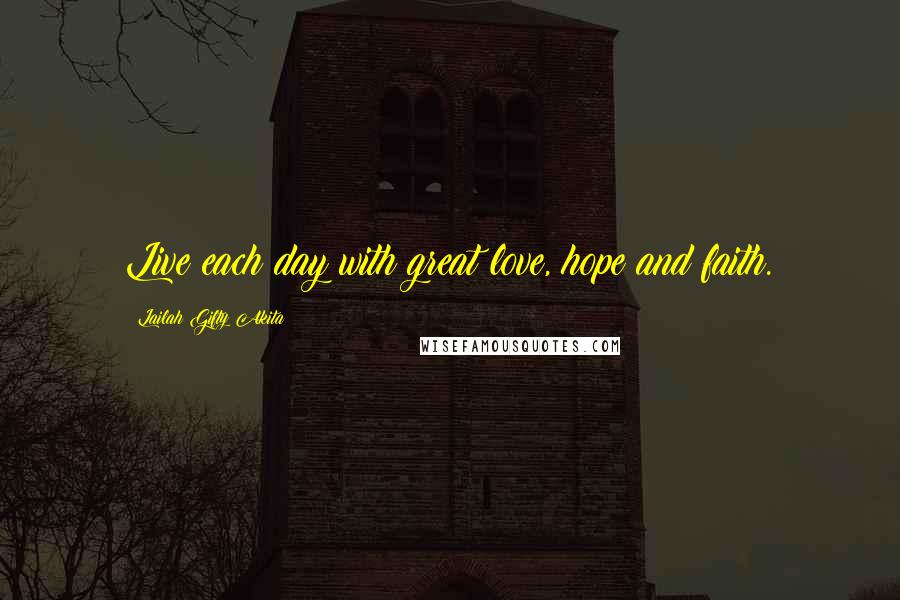 Lailah Gifty Akita Quotes: Live each day with great love, hope and faith.