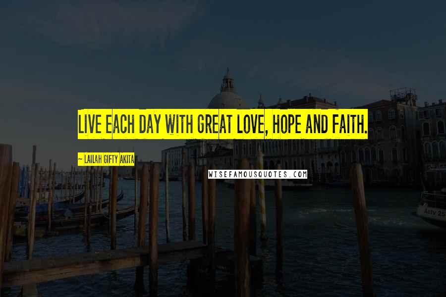 Lailah Gifty Akita Quotes: Live each day with great love, hope and faith.