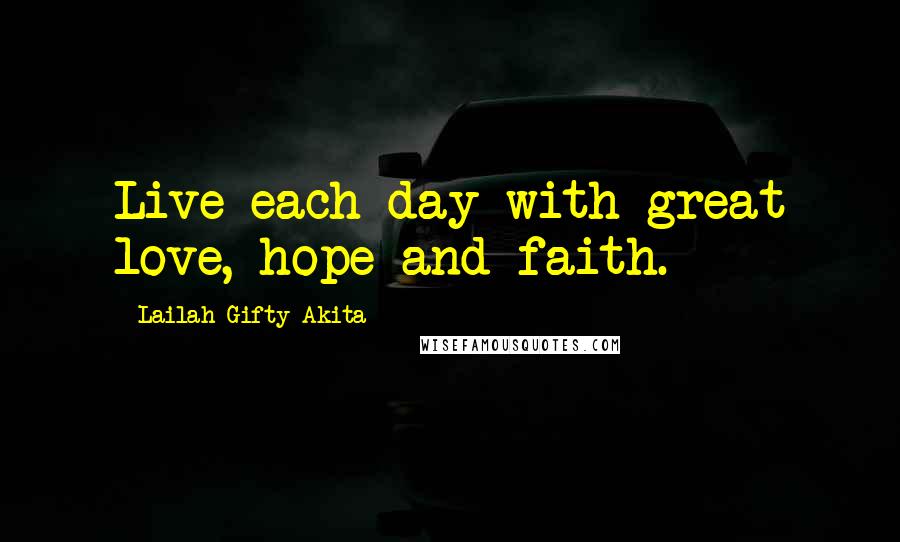 Lailah Gifty Akita Quotes: Live each day with great love, hope and faith.