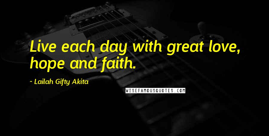 Lailah Gifty Akita Quotes: Live each day with great love, hope and faith.