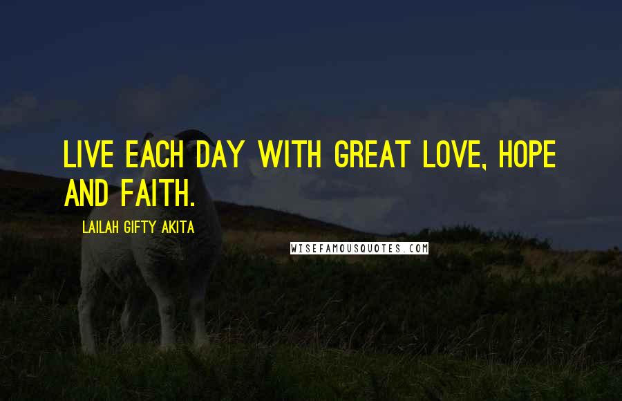 Lailah Gifty Akita Quotes: Live each day with great love, hope and faith.