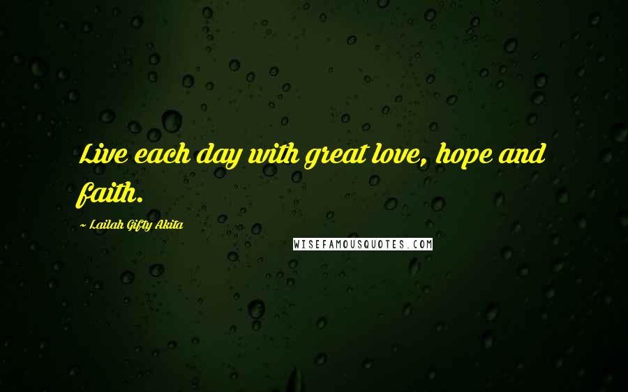 Lailah Gifty Akita Quotes: Live each day with great love, hope and faith.