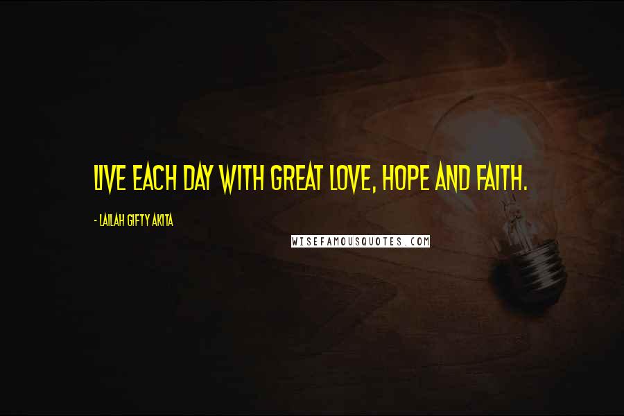 Lailah Gifty Akita Quotes: Live each day with great love, hope and faith.