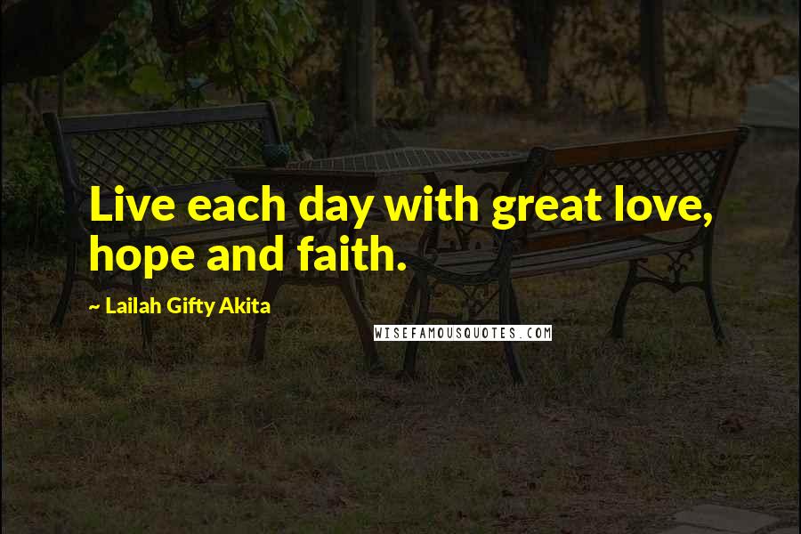 Lailah Gifty Akita Quotes: Live each day with great love, hope and faith.