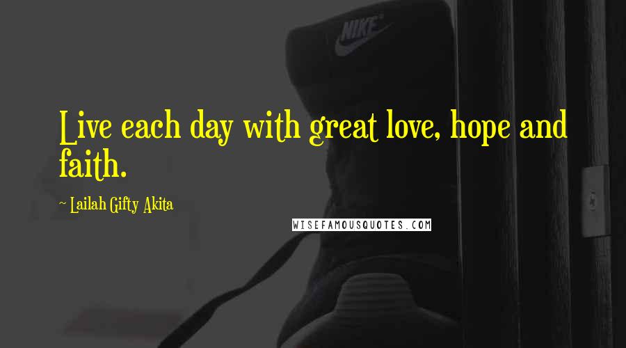 Lailah Gifty Akita Quotes: Live each day with great love, hope and faith.