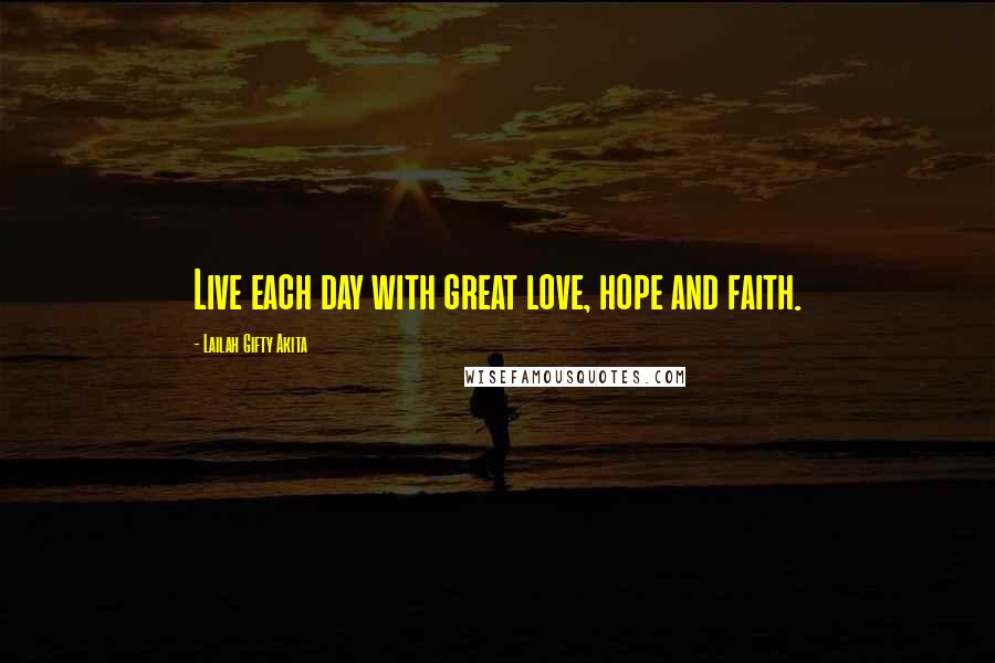 Lailah Gifty Akita Quotes: Live each day with great love, hope and faith.