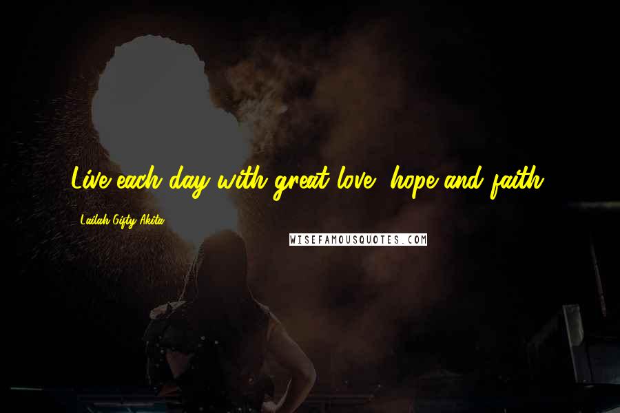 Lailah Gifty Akita Quotes: Live each day with great love, hope and faith.