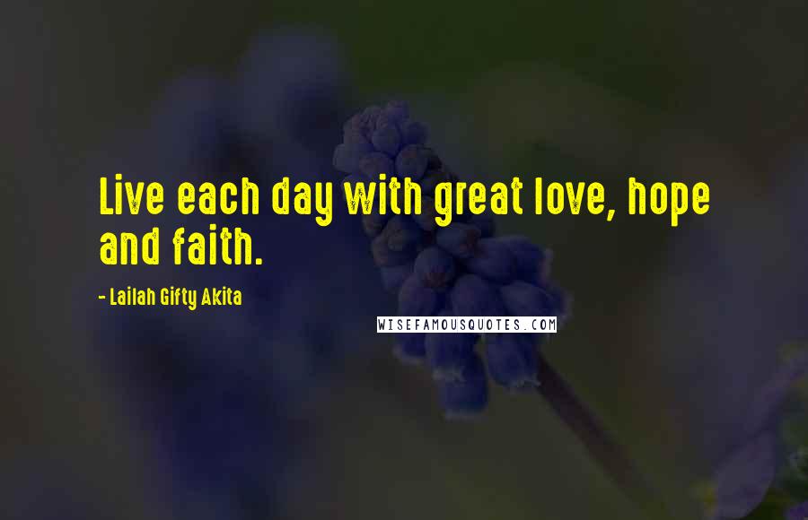 Lailah Gifty Akita Quotes: Live each day with great love, hope and faith.