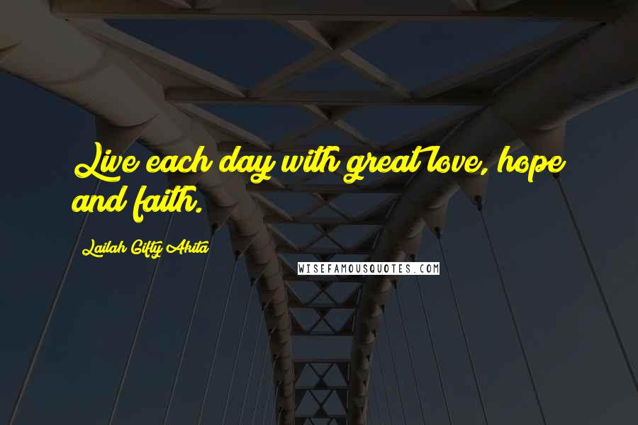 Lailah Gifty Akita Quotes: Live each day with great love, hope and faith.