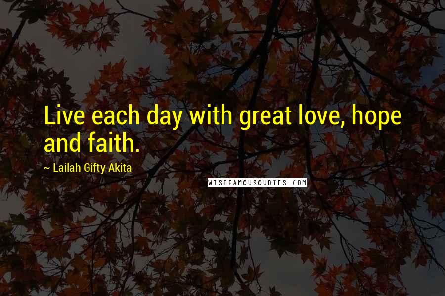 Lailah Gifty Akita Quotes: Live each day with great love, hope and faith.