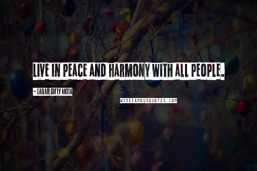 Lailah Gifty Akita Quotes: Live in peace and harmony with all people.