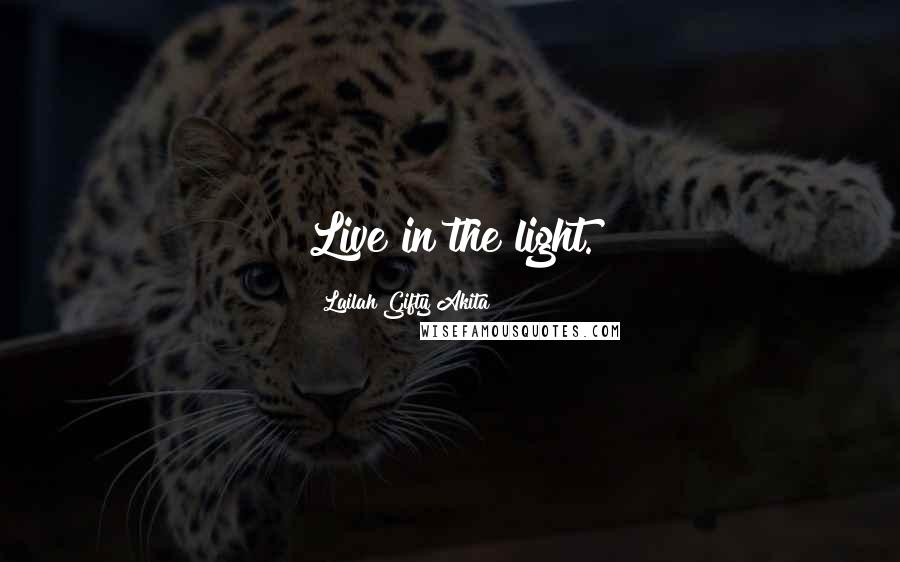 Lailah Gifty Akita Quotes: Live in the light.