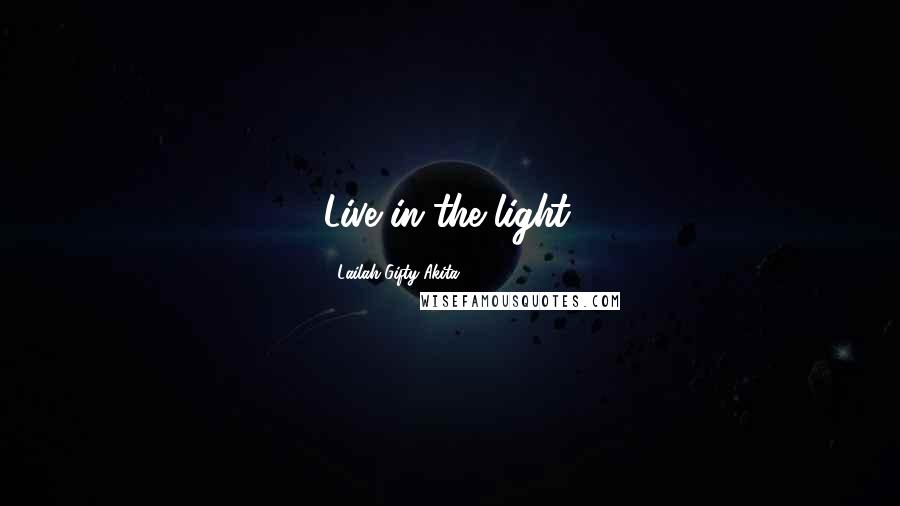 Lailah Gifty Akita Quotes: Live in the light.