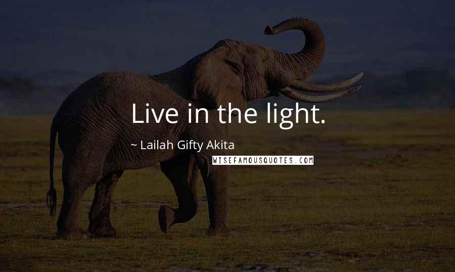 Lailah Gifty Akita Quotes: Live in the light.