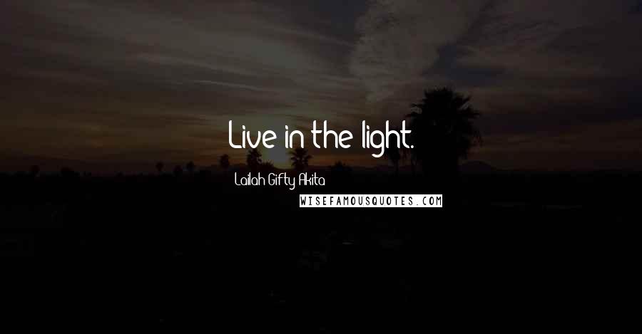 Lailah Gifty Akita Quotes: Live in the light.