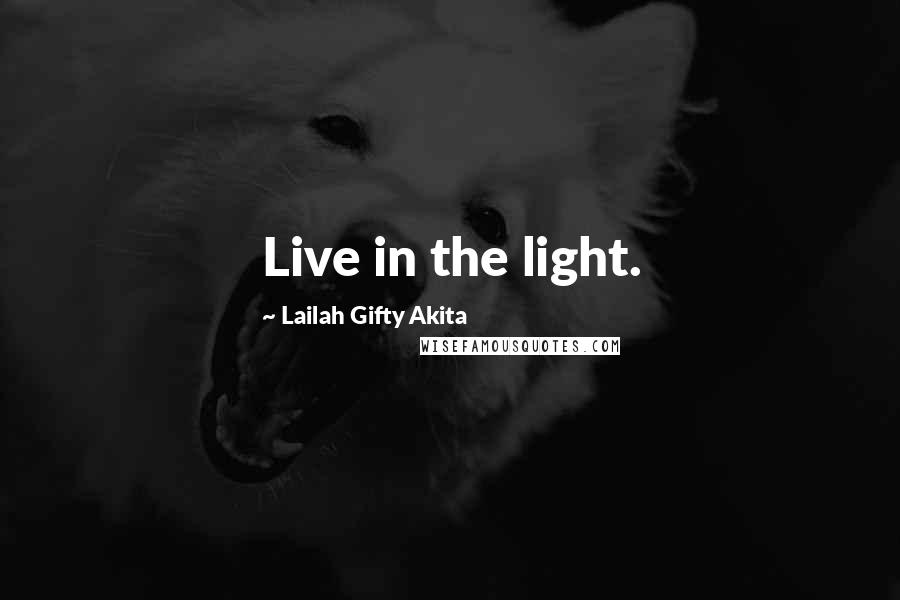 Lailah Gifty Akita Quotes: Live in the light.