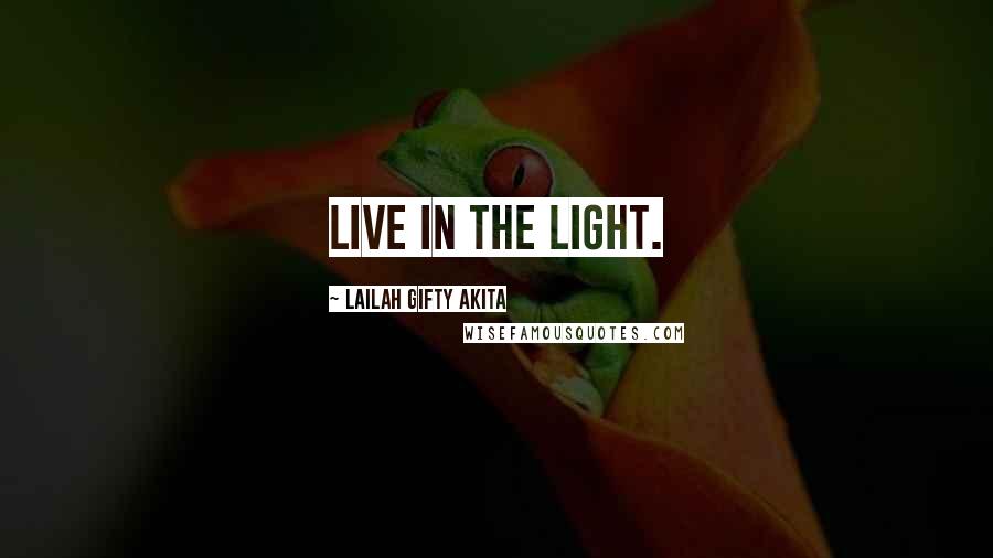 Lailah Gifty Akita Quotes: Live in the light.