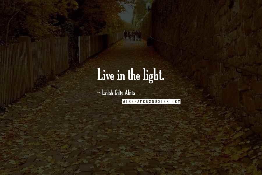 Lailah Gifty Akita Quotes: Live in the light.