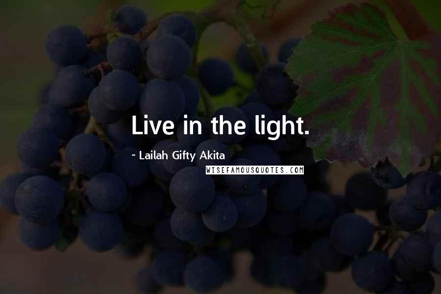 Lailah Gifty Akita Quotes: Live in the light.