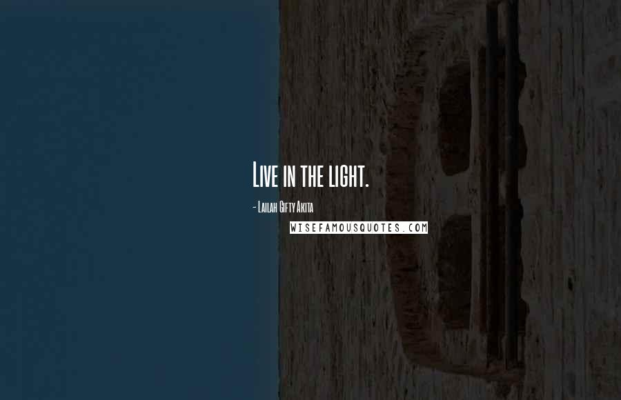 Lailah Gifty Akita Quotes: Live in the light.