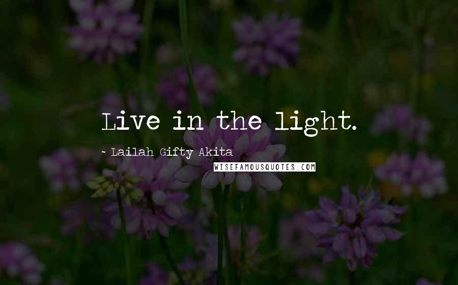 Lailah Gifty Akita Quotes: Live in the light.