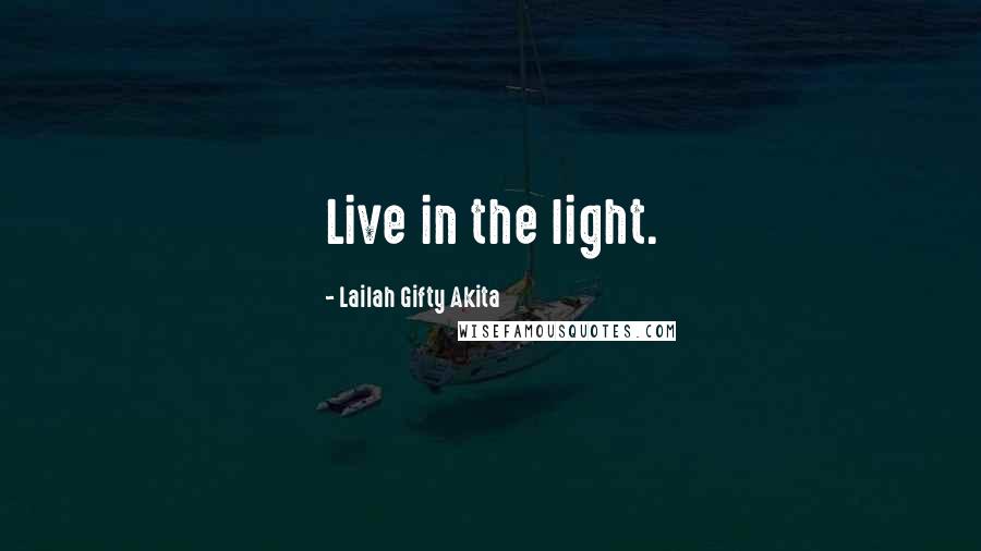 Lailah Gifty Akita Quotes: Live in the light.