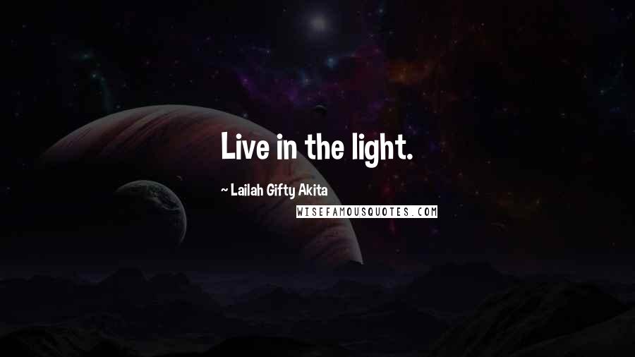 Lailah Gifty Akita Quotes: Live in the light.