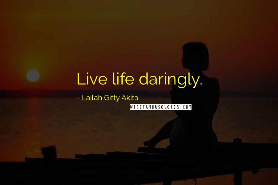 Lailah Gifty Akita Quotes: Live life daringly.
